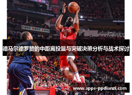 德马尔德罗赞的中距离投篮与突破决策分析与战术探讨
