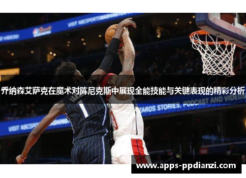乔纳森艾萨克在魔术对阵尼克斯中展现全能技能与关键表现的精彩分析