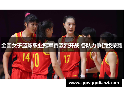 全国女子篮球职业冠军赛激烈开战 各队力争顶级荣耀