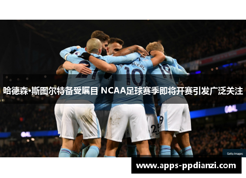 哈德森·斯图尔特备受瞩目 NCAA足球赛季即将开赛引发广泛关注