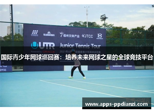 国际青少年网球巡回赛：培养未来网球之星的全球竞技平台