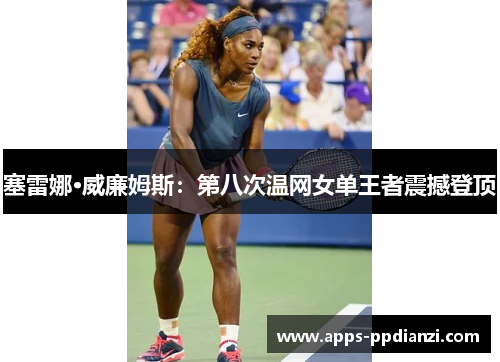 塞雷娜·威廉姆斯：第八次温网女单王者震撼登顶