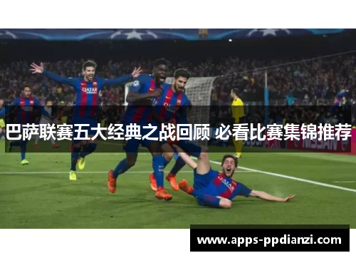 巴萨联赛五大经典之战回顾 必看比赛集锦推荐