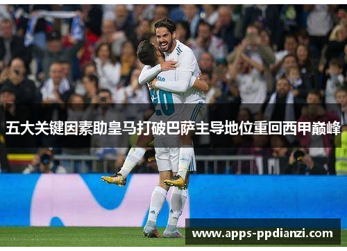 五大关键因素助皇马打破巴萨主导地位重回西甲巅峰