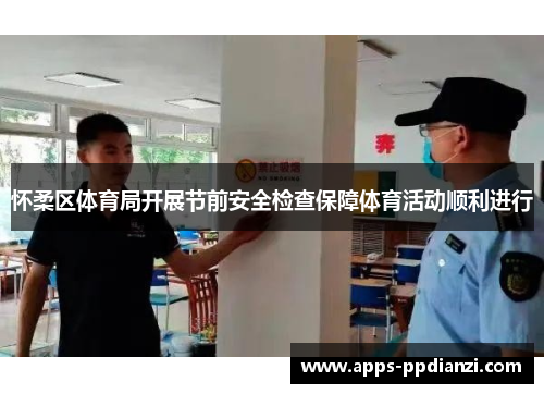 怀柔区体育局开展节前安全检查保障体育活动顺利进行