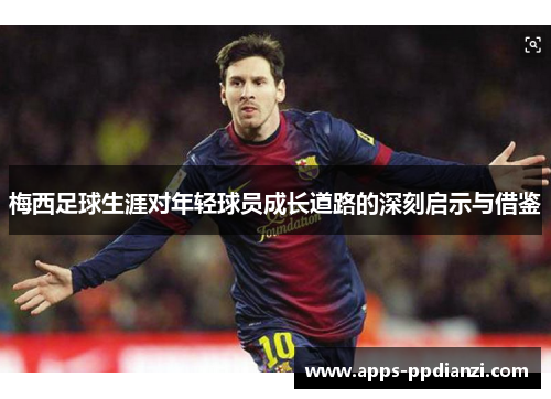 梅西足球生涯对年轻球员成长道路的深刻启示与借鉴