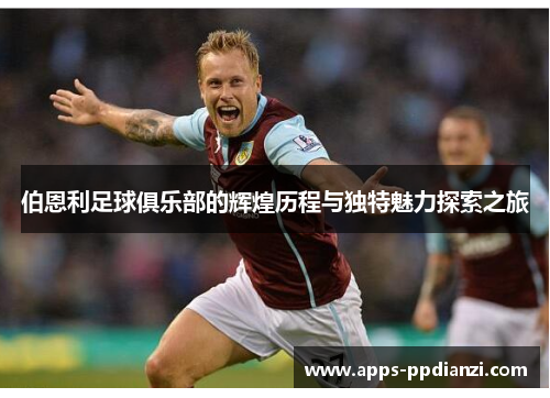 伯恩利足球俱乐部的辉煌历程与独特魅力探索之旅