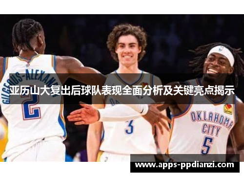 亚历山大复出后球队表现全面分析及关键亮点揭示