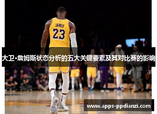 大卫·詹姆斯状态分析的五大关键要素及其对比赛的影响
