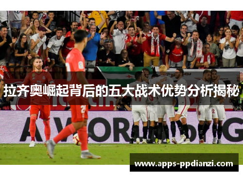 拉齐奥崛起背后的五大战术优势分析揭秘