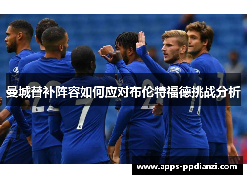 曼城替补阵容如何应对布伦特福德挑战分析