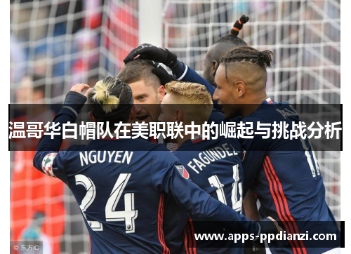 温哥华白帽队在美职联中的崛起与挑战分析