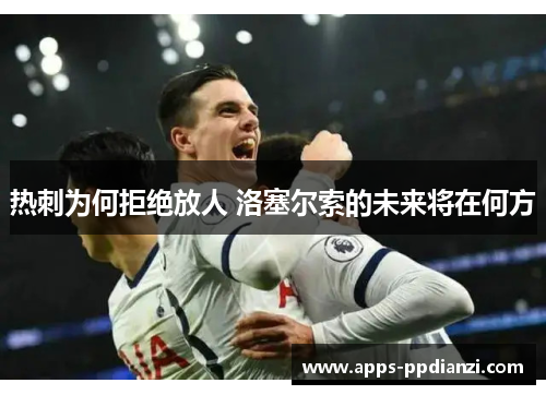 热刺为何拒绝放人 洛塞尔索的未来将在何方