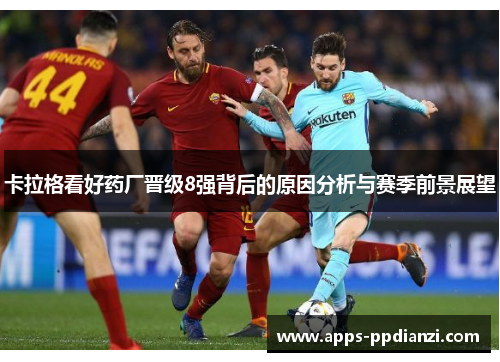 卡拉格看好药厂晋级8强背后的原因分析与赛季前景展望