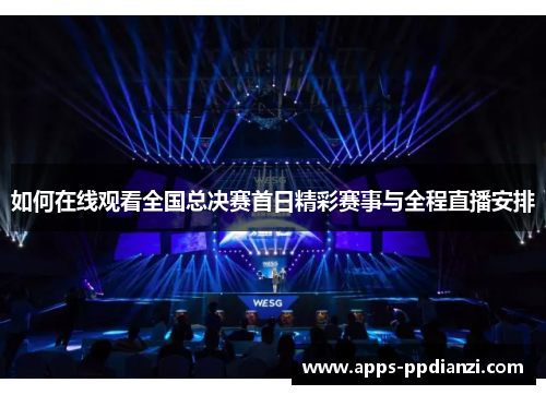 如何在线观看全国总决赛首日精彩赛事与全程直播安排 如何在线观看全国总决赛首日精彩赛事与全程直播安排