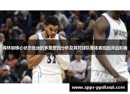 森林狼核心状态低迷的多重原因分析及其对球队整体表现的深远影响
