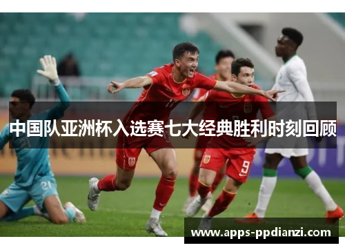 中国队亚洲杯入选赛七大经典胜利时刻回顾
