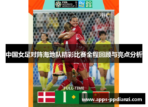 中国女足对阵海地队精彩比赛全程回顾与亮点分析