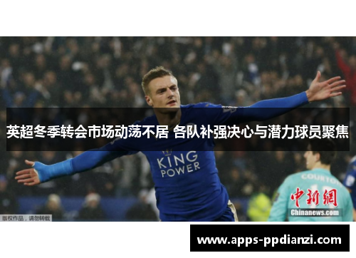英超冬季转会市场动荡不居 各队补强决心与潜力球员聚焦