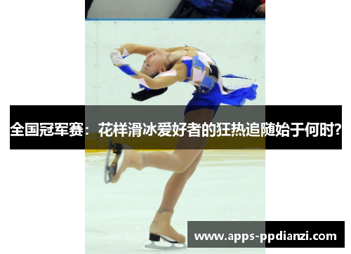 全国冠军赛:花样滑冰爱好者的狂热追随始于何时? 全国冠军赛:花样滑冰爱好者的狂热追随始于何时?