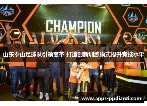 山东泰山足球队引领变革 打造创新训练模式提升竞技水平