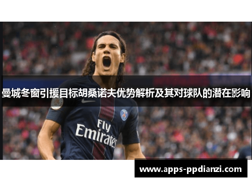 曼城冬窗引援目标胡桑诺夫优势解析及其对球队的潜在影响 曼城冬窗引援目标胡桑诺夫优势解析及其对球队的潜在影响