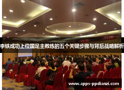 李铁成功上位国足主教练的五个关键步骤与背后战略解析 李铁成功上位国足主教练的五个关键步骤与背后战略解析