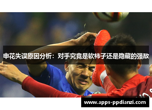 申花失误原因分析：对手究竟是软柿子还是隐藏的强敌