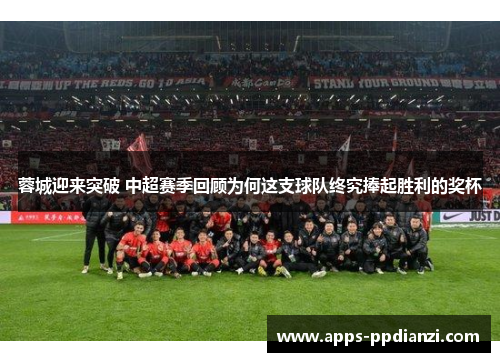 蓉城迎来突破 中超赛季回顾为何这支球队终究捧起胜利的奖杯 蓉城迎来突破 中超赛季回顾为何这支球队终究捧起胜利的奖杯