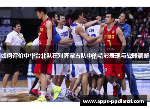 如何评价中华台北队在对阵蒙古队中的精彩表现与战略调整 如何评价中华台北队在对阵蒙古队中的精彩表现与战略调整