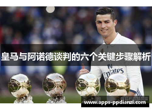 皇马与阿诺德谈判的六个关键步骤解析 皇马与阿诺德谈判的六个关键步骤解析