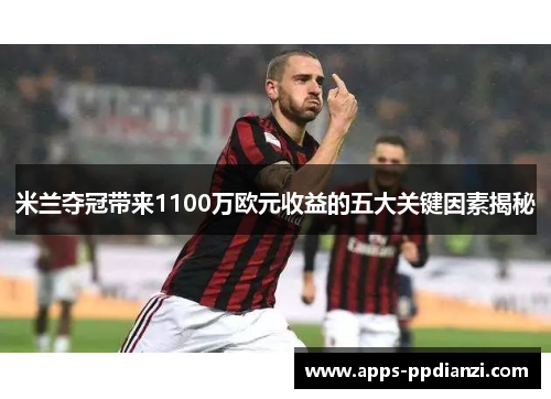 米兰夺冠带来1100万欧元收益的五大关键因素揭秘