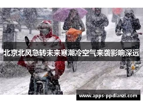 北京北风急转未来寒潮冷空气来袭影响深远