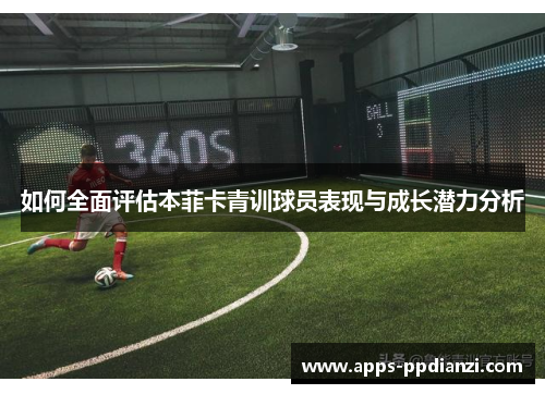如何全面评估本菲卡青训球员表现与成长潜力分析 如何全面评估本菲卡青训球员表现与成长潜力分析