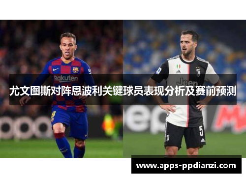 尤文图斯对阵恩波利关键球员表现分析及赛前预测