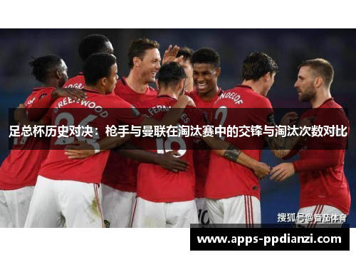 足总杯历史对决：枪手与曼联在淘汰赛中的交锋与淘汰次数对比