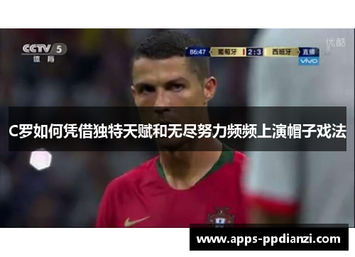 C罗如何凭借独特天赋和无尽努力频频上演帽子戏法