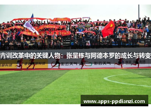 青训改革中的关键人物：张呈栋与阿德本罗的成长与转变