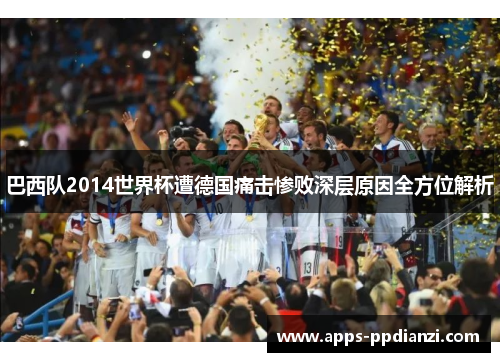 巴西队2014世界杯遭德国痛击惨败深层原因全方位解析 巴西队2014世界杯遭德国痛击惨败深层原因全方位解析