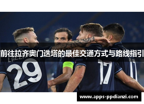 前往拉齐奥门迭塔的最佳交通方式与路线指引 前往拉齐奥门迭塔的最佳交通方式与路线指引