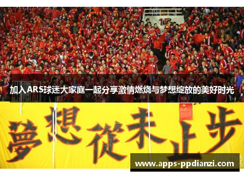 加入ARS球迷大家庭一起分享激情燃烧与梦想绽放的美好时光 加入ARS球迷大家庭一起分享激情燃烧与梦想绽放的美好时光