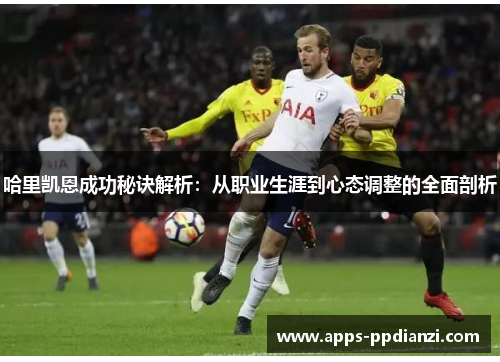 哈里凯恩成功秘诀解析:从职业生涯到心态调整的全面剖析 哈里凯恩成功秘诀解析:从职业生涯到心态调整的全面剖析