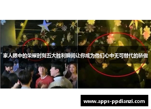 家人眼中的荣耀时刻五大胜利瞬间让你成为他们心中无可替代的骄傲