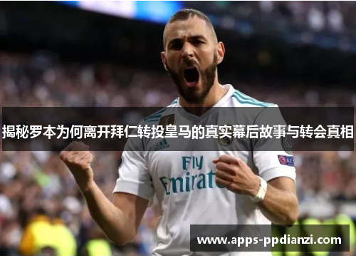 揭秘罗本为何离开拜仁转投皇马的真实幕后故事与转会真相