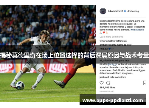 揭秘莫德里奇在场上位置选择的背后深层原因与战术考量