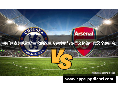 探析阿森纳队徽所蕴含的深厚历史传承与多重文化象征意义全貌研究