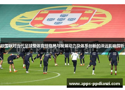欧国联对当代足球整体竞技格局与发展动力及体系创新的深远影响探析